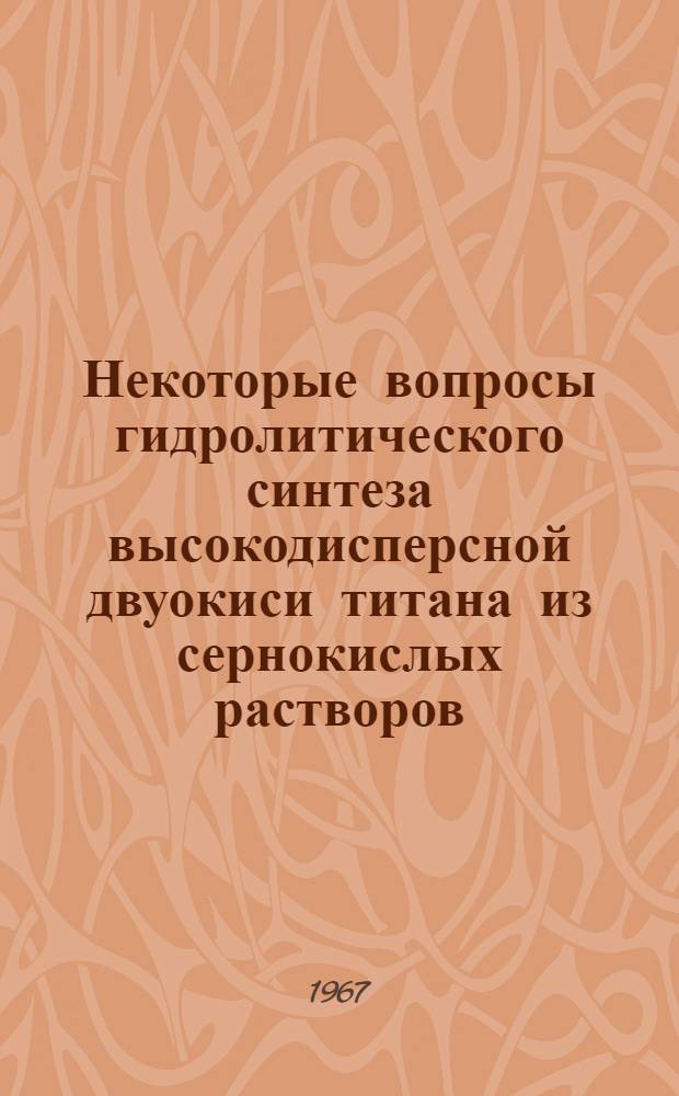 Некоторые вопросы гидролитического синтеза высокодисперсной двуокиси титана из сернокислых растворов : Автореферат дис. на соискание учен. степени канд. техн. наук