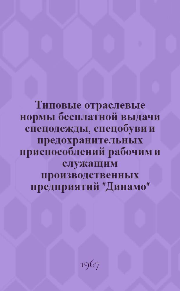 Типовые отраслевые нормы бесплатной выдачи спецодежды, спецобуви и предохранительных приспособлений рабочим и служащим производственных предприятий "Динамо"