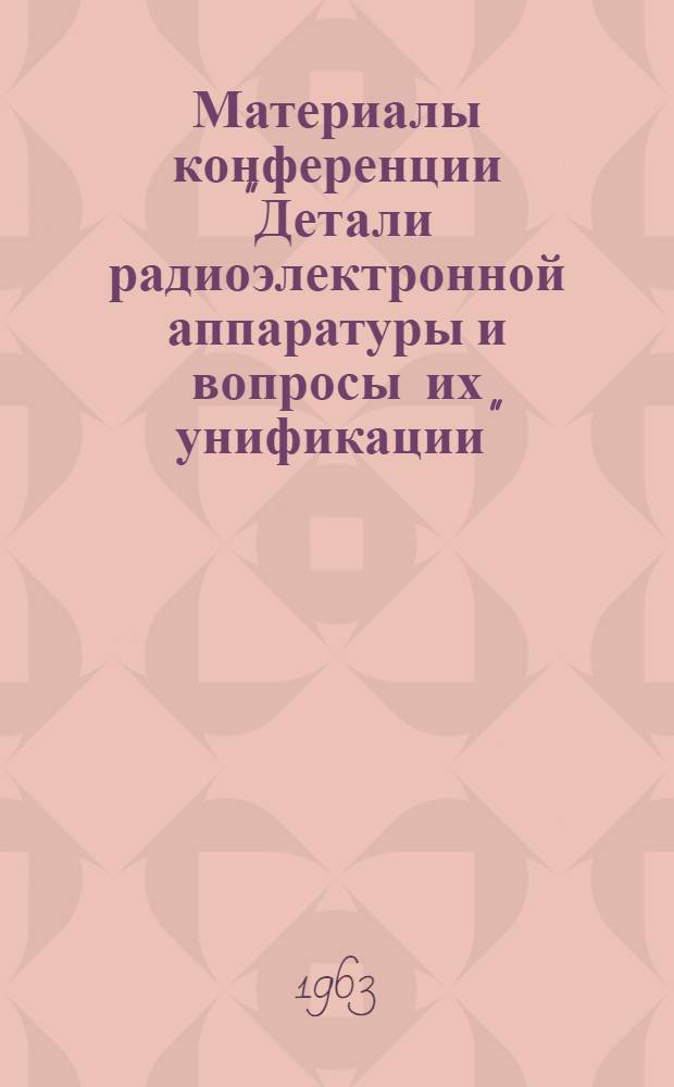 Материалы конференции "Детали радиоэлектронной аппаратуры и вопросы их унификации"