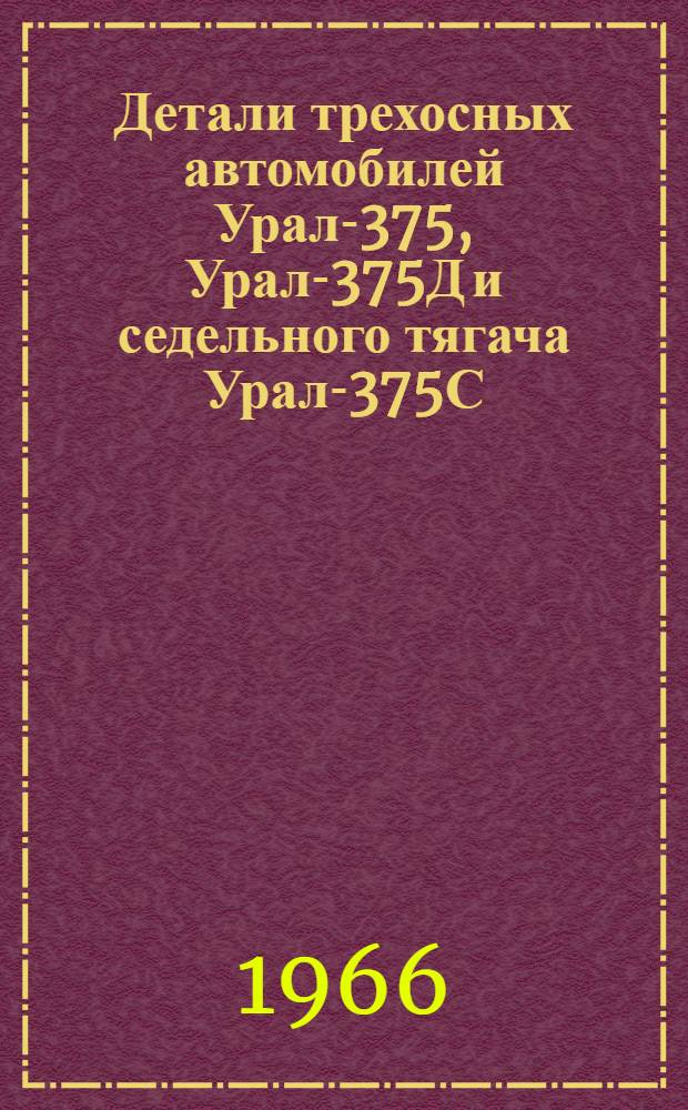 Детали трехосных автомобилей Урал-375, Урал-375Д и седельного тягача Урал-375С : Каталог