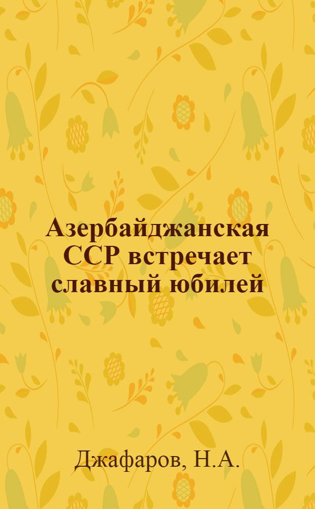 Азербайджанская ССР встречает славный юбилей