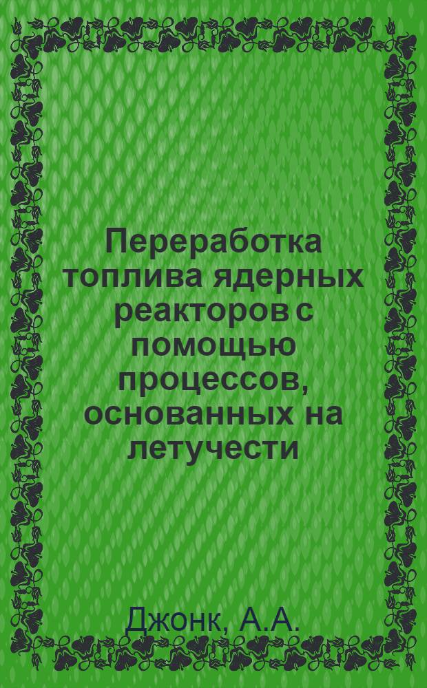 [Переработка топлива ядерных реакторов с помощью процессов, основанных на летучести, фракционной перегонке и избирательной адсорбции : Пер. с англ. яз. из Atomic energy review, 3, I, 3-60 (1965)