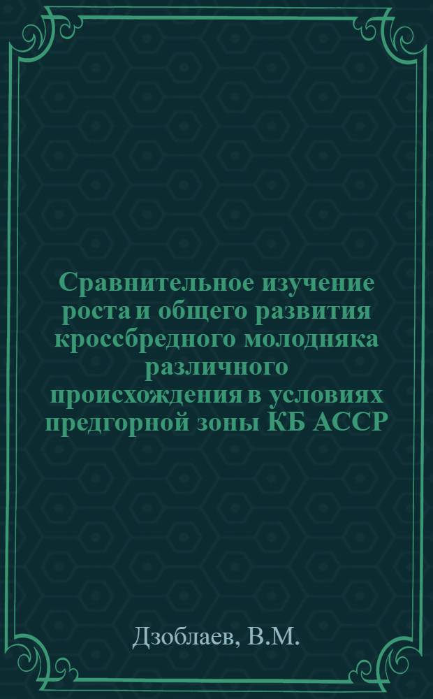 Сравнительное изучение роста и общего развития кроссбредного молодняка различного происхождения в условиях предгорной зоны КБ АССР : Автореферат дис. на соискание учен. степени канд. с.-х. наук
