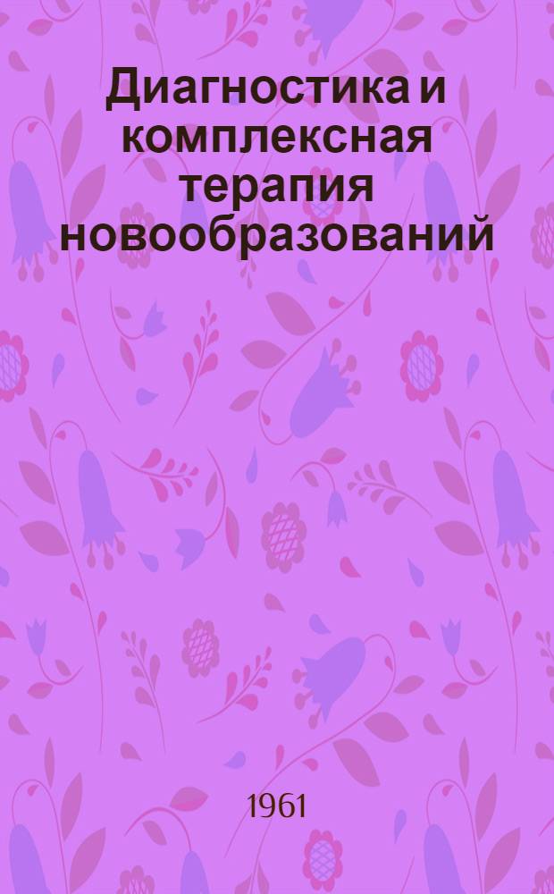 Диагностика и комплексная терапия новообразований : Сборник статей