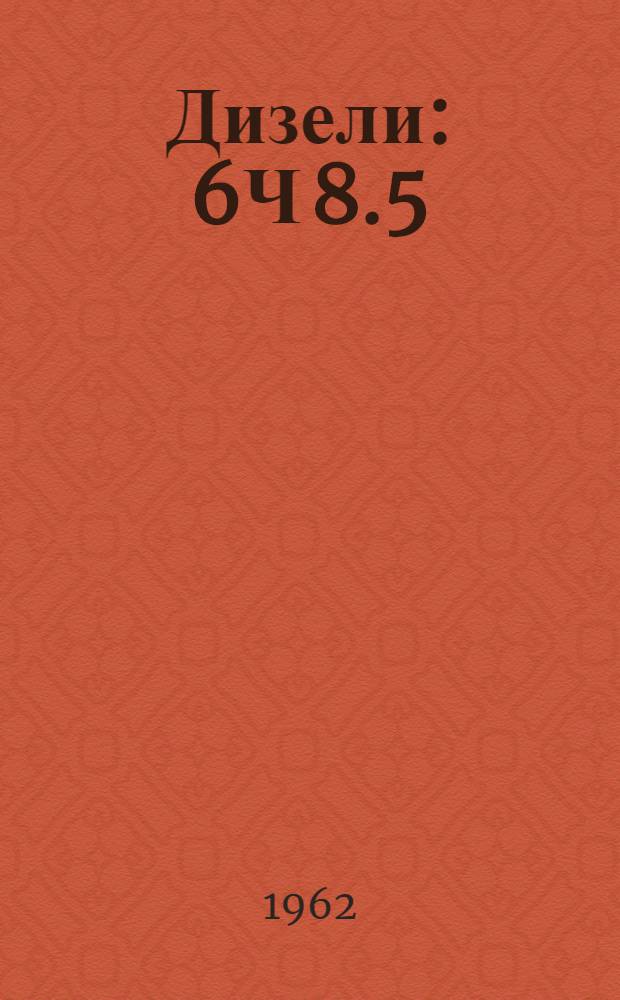 Дизели : 6Ч 8.5/11, 6Ч 9,5/11, 6Ч 9,5/11-1 : Описание и инструкция по обслуживанию