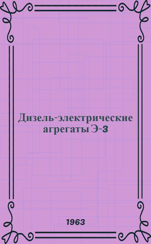 Дизель-электрические агрегаты Э-3; Э-3А; 1Э-3Д; Э-3Р. 2Э-4; 2Э-4А; 2Э-4Д; 2Э-4Р; 2ДГ-7; Э-7А; Э-7Д; Э-7Р : Описание конструкции и руководство по эксплуатации и уходу : Ред. 1