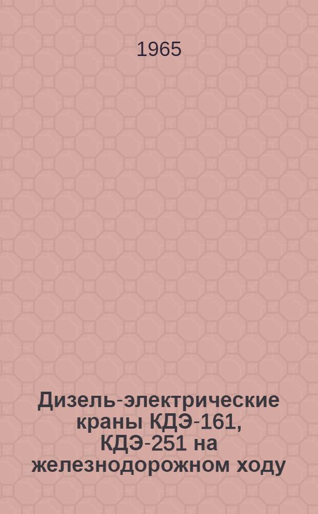 Дизель-электрические краны КДЭ-161, КДЭ-251 на железнодорожном ходу : Руководство по эксплуатации