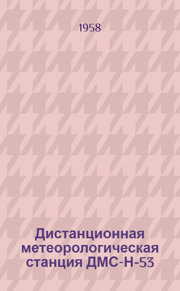 Дистанционная метеорологическая станция ДМС-Н-53 : Описание и указания по эксплуатации