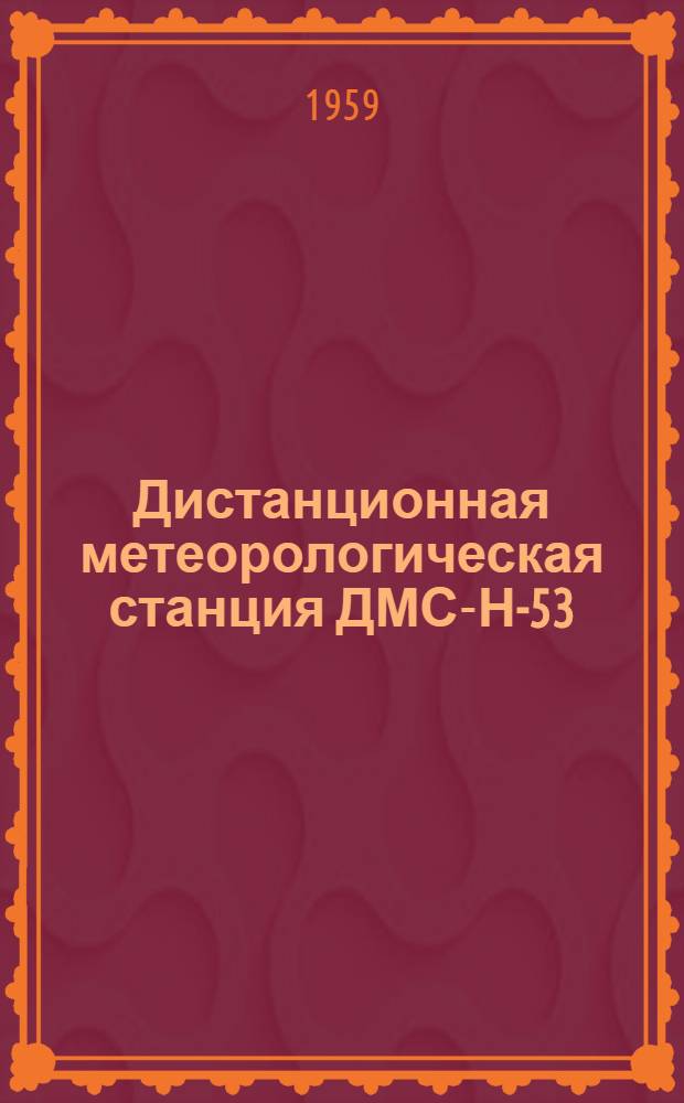Дистанционная метеорологическая станция ДМС-Н-53 : Описание и указания по эксплуатации