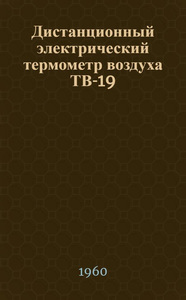 Дистанционный электрический термометр воздуха ТВ-19 : Техн. описание и инструкция по монтажу и эксплуатации