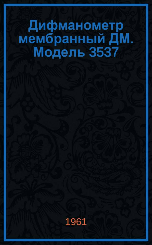 Дифманометр мембранный ДМ. Модель 3537 : Устройство и руководство по пользованию