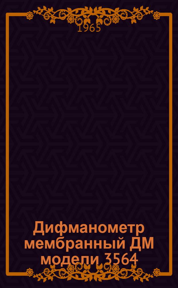 Дифманометр мембранный ДМ модели 3564 : Руководство по монтажу и эксплуатации № 026-100