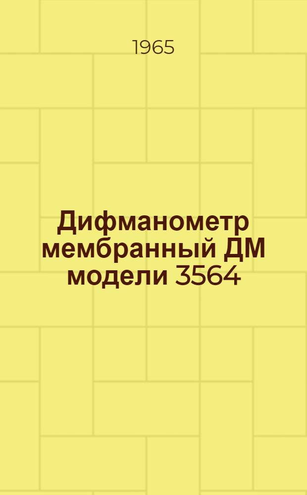 Дифманометр мембранный ДМ модели 3564 : Руководство по монтажу и эксплуатации № 026-100