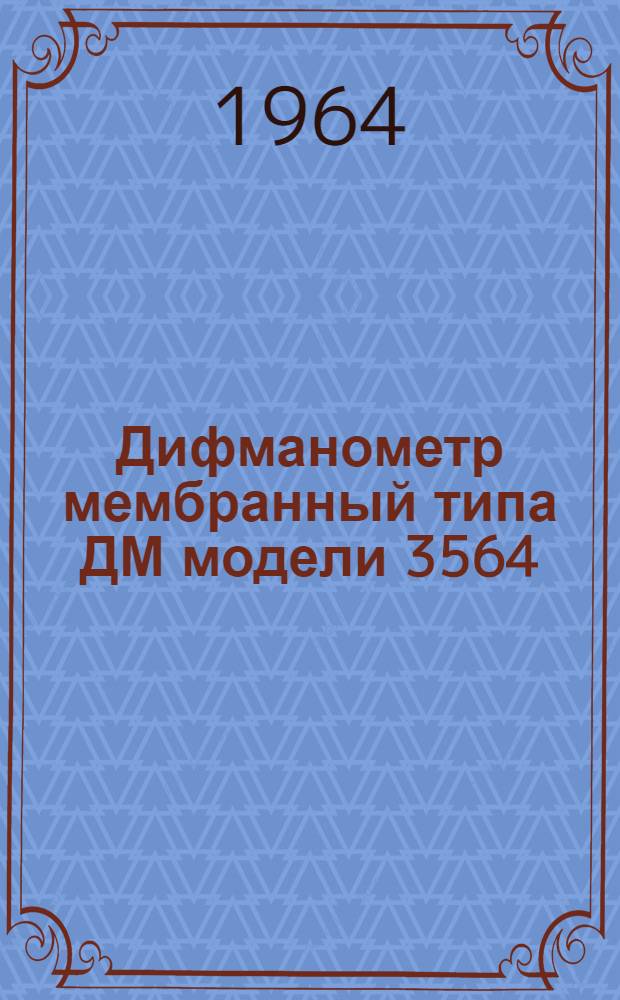 Дифманометр мембранный типа ДМ модели 3564 : Руководство по монтажу и эксплуатации. № 026-100