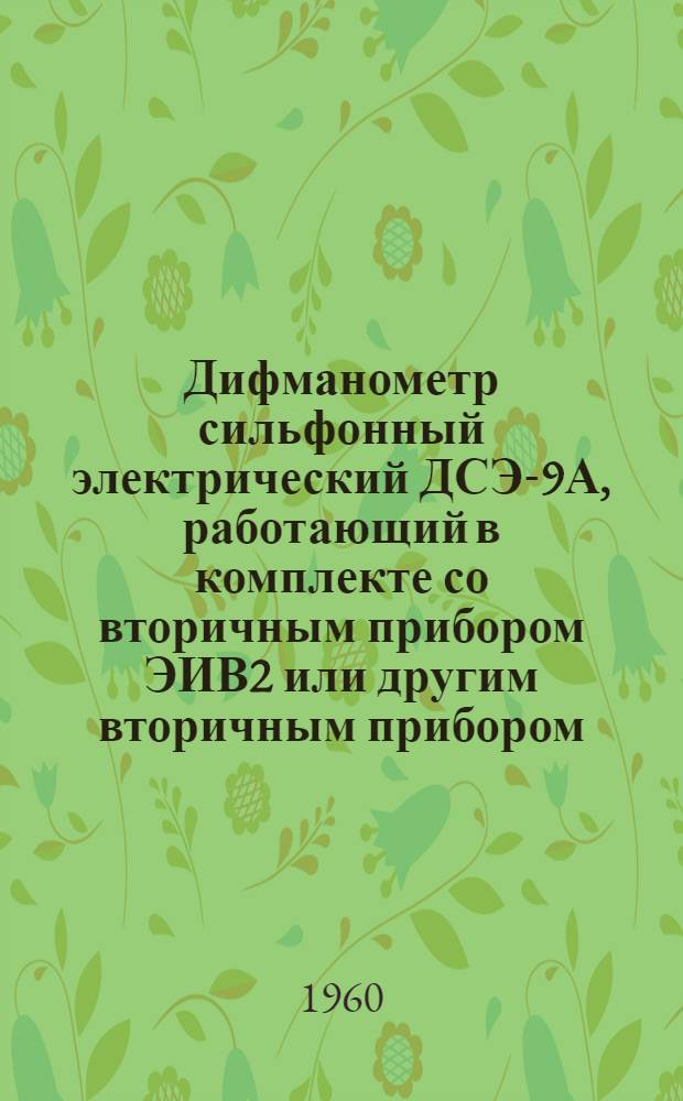 Дифманометр сильфонный электрический ДСЭ-9А, работающий в комплекте со вторичным прибором ЭИВ2 или другим вторичным прибором : Инструкция по монтажу и эксплуатации