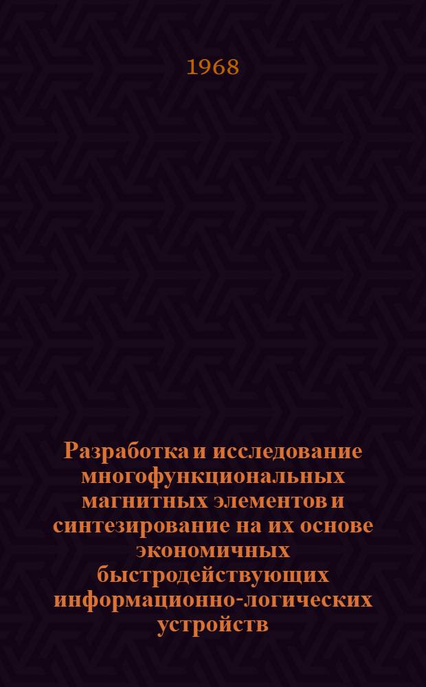 Разработка и исследование многофункциональных магнитных элементов и синтезирование на их основе экономичных быстродействующих информационно-логических устройств : Автореферат дис. на соискание учен. степени канд. техн. наук