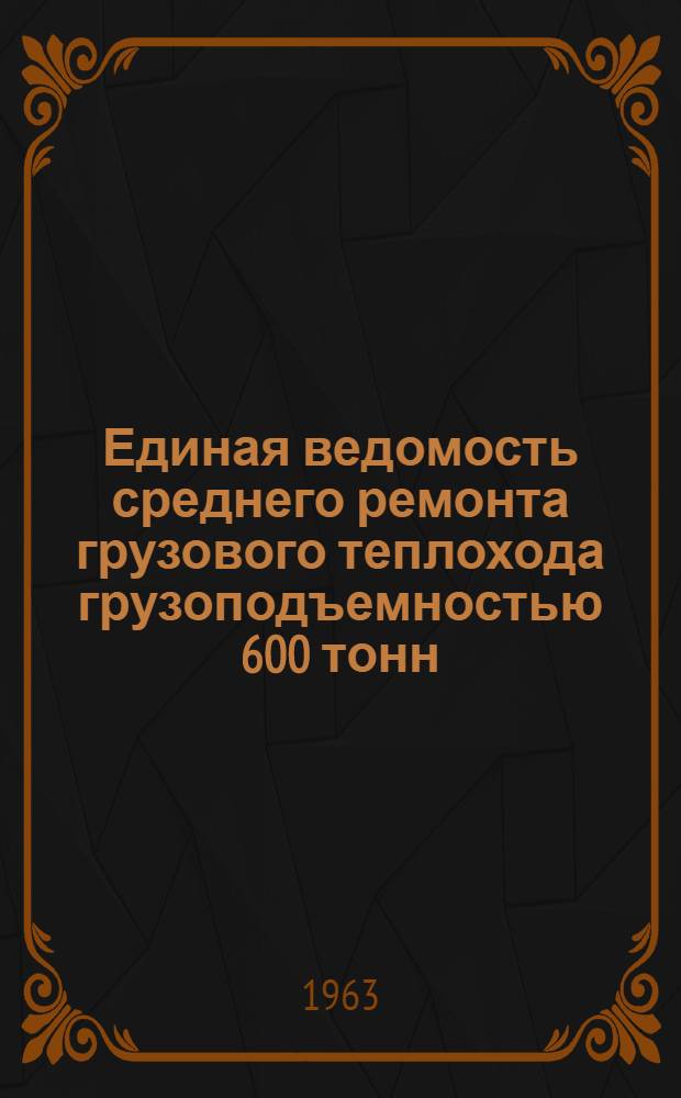 Единая ведомость среднего ремонта грузового теплохода грузоподъемностью 600 тонн : (Проект № 414А) : Утв. 20/III 1963