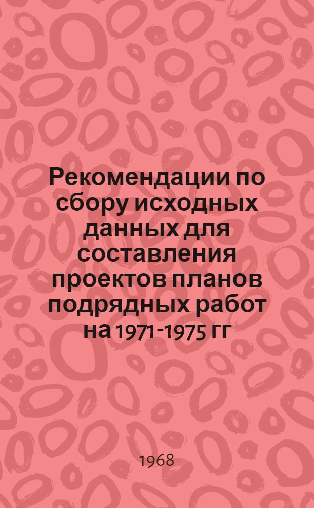 Рекомендации по сбору исходных данных для составления проектов планов подрядных работ на 1971-1975 гг.