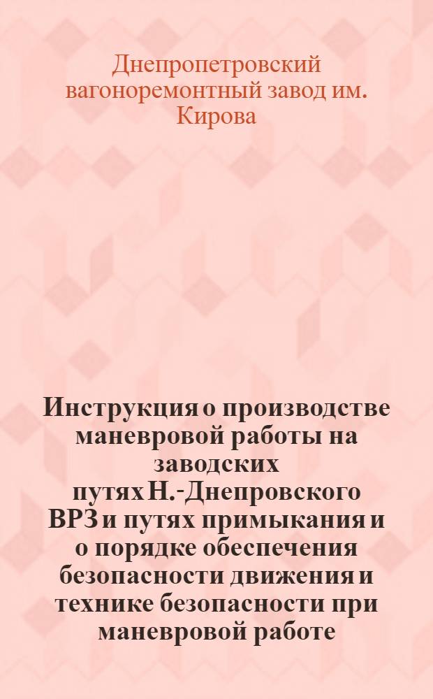 Инструкция о производстве маневровой работы на заводских путях Н.-Днепровского ВРЗ и путях примыкания и о порядке обеспечения безопасности движения и технике безопасности при маневровой работе : Утв. 7 июня 1958 г