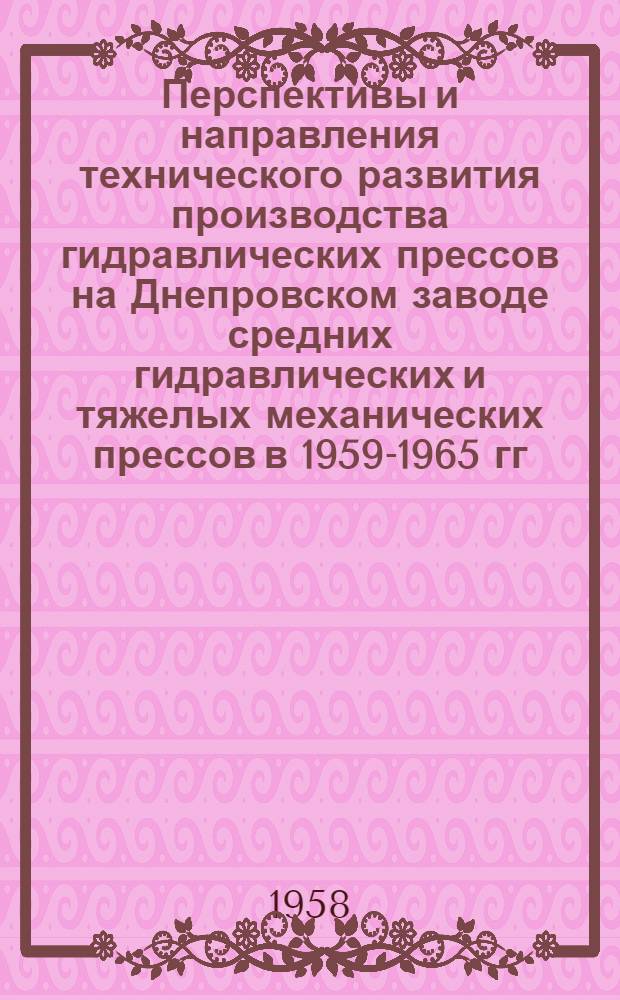 Перспективы и направления технического развития производства гидравлических прессов на Днепровском заводе средних гидравлических и тяжелых механических прессов в 1959-1965 гг.