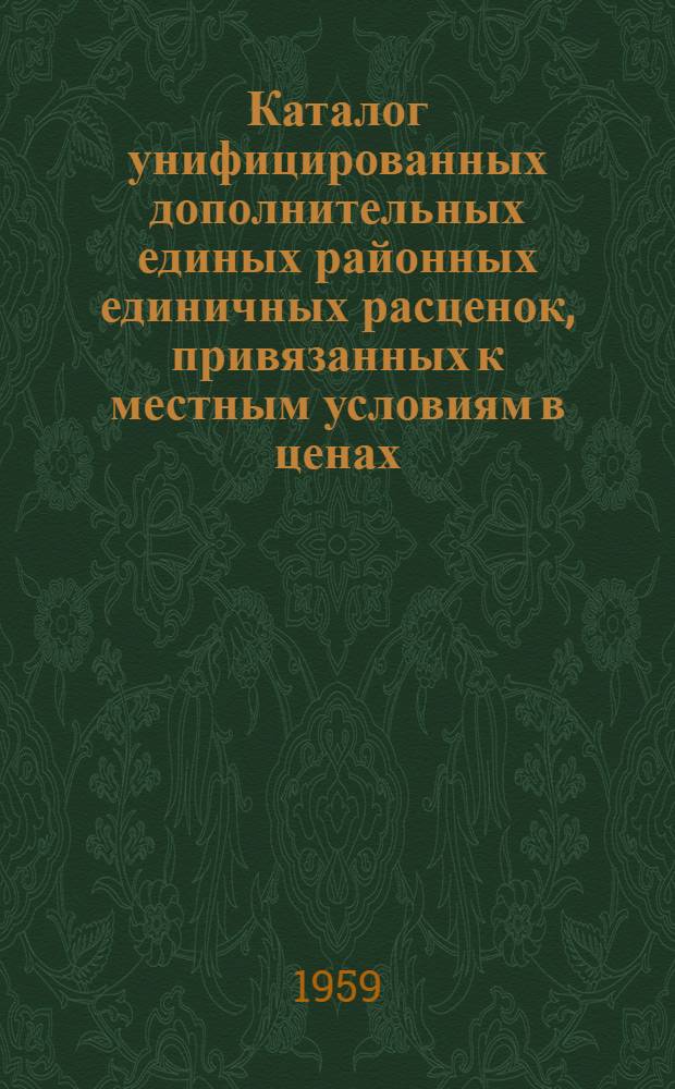 Каталог унифицированных дополнительных единых районных единичных расценок, привязанных к местным условиям в ценах, введенных с 1-го июля 1955 г. для второй группы строек Днепропетровской области : Пересчитаны, исходя из нового масштаба цен