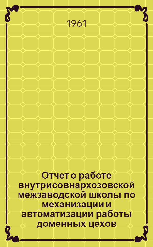Отчет о работе внутрисовнархозовской межзаводской школы по механизации и автоматизации работы доменных цехов