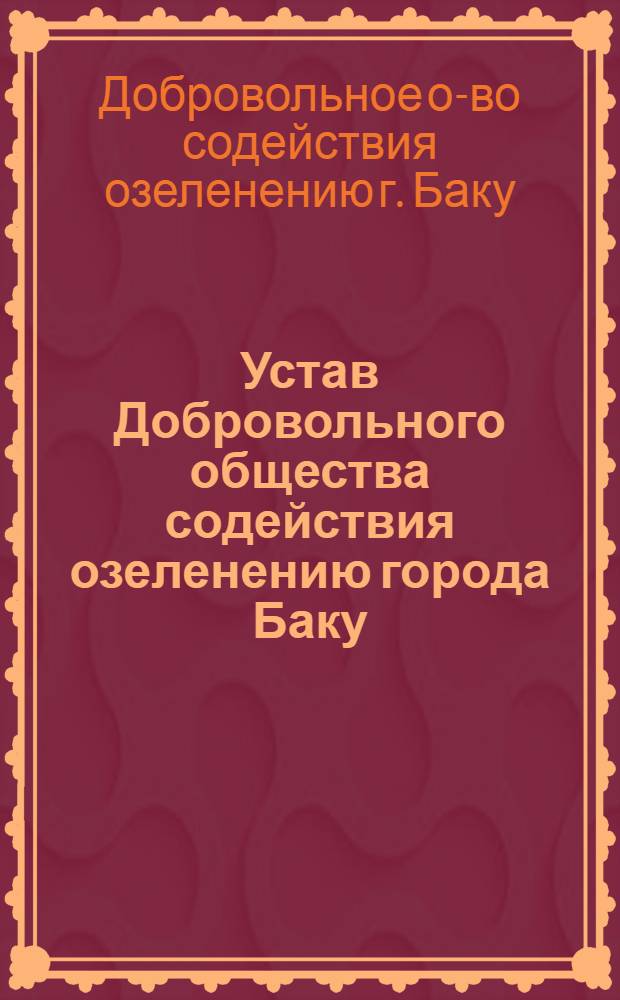 Устав Добровольного общества содействия озеленению города Баку : Утв. 2/XI 1961 г.