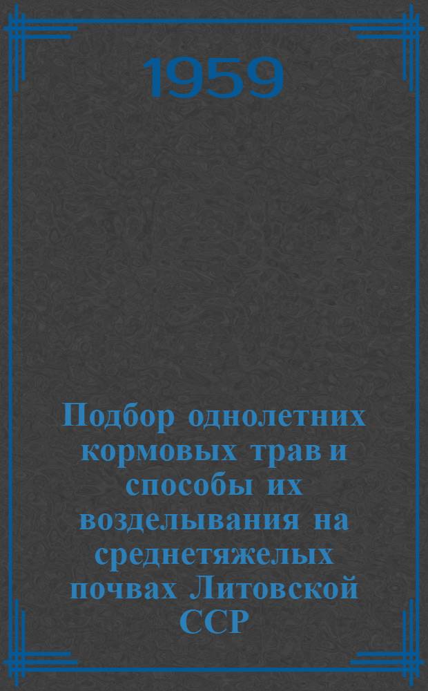 Подбор однолетних кормовых трав и способы их возделывания на среднетяжелых почвах Литовской ССР : Автореферат дис. на соискание учен. степени кандидата с.-х. наук