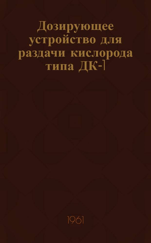 Дозирующее устройство для раздачи кислорода типа ДК-1 : Описание и инструкция по монтажу и эксплуатации