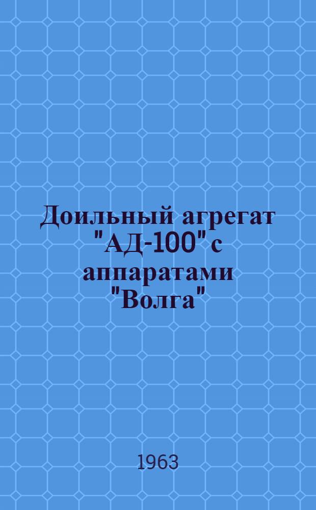 Доильный агрегат "АД-100" с аппаратами "Волга" : Инструкция по устройству, сборке, назначению и уходу