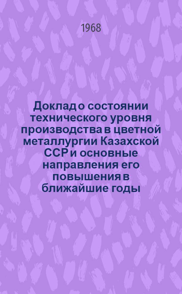 Доклад о состоянии технического уровня производства в цветной металлургии Казахской ССР и основные направления его повышения в ближайшие годы