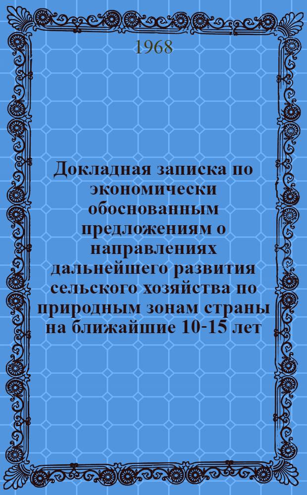 Докладная записка [по экономически обоснованным предложениям о направлениях дальнейшего развития сельского хозяйства по природным зонам страны на ближайшие 10-15 лет] : Проект