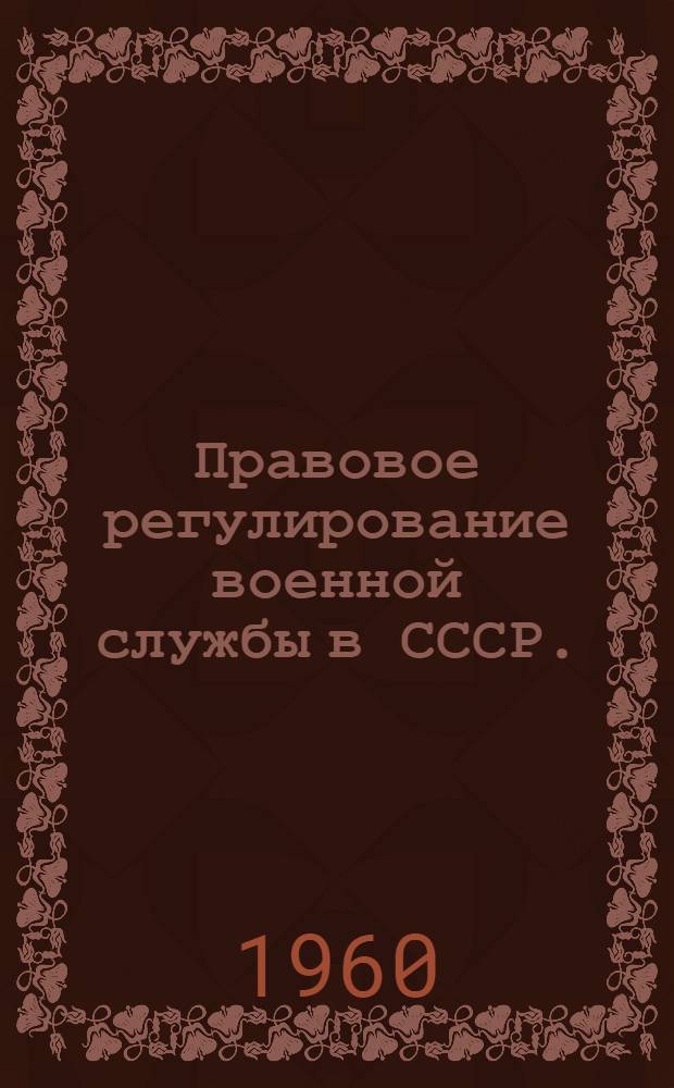 Правовое регулирование военной службы в СССР. : (Лекции по курсу "Основы советского воен. законодательства")