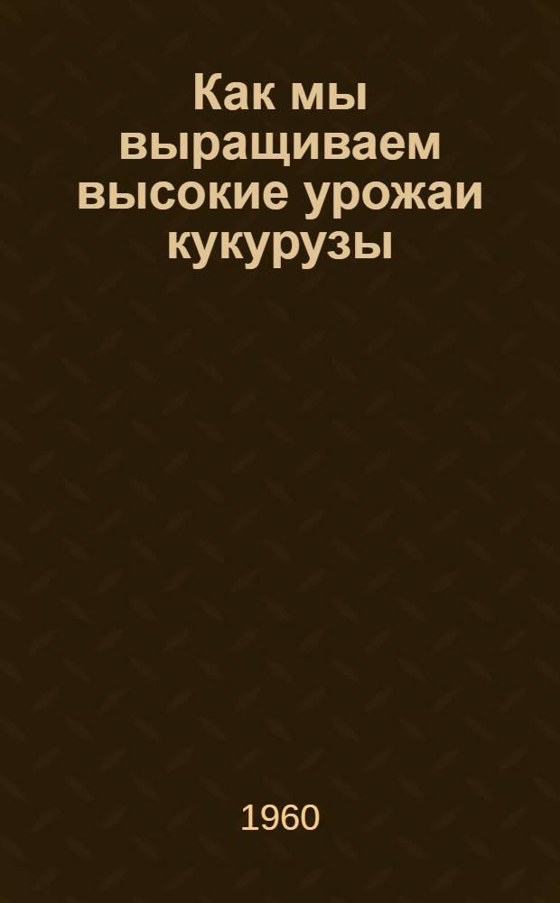 Как мы выращиваем высокие урожаи кукурузы