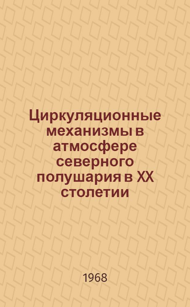 Циркуляционные механизмы в атмосфере северного полушария в XX столетии : [Стат. данные для полушария и шести его секторов Кн. 1]-. [Кн. 1 : 1899-1966 гг.]