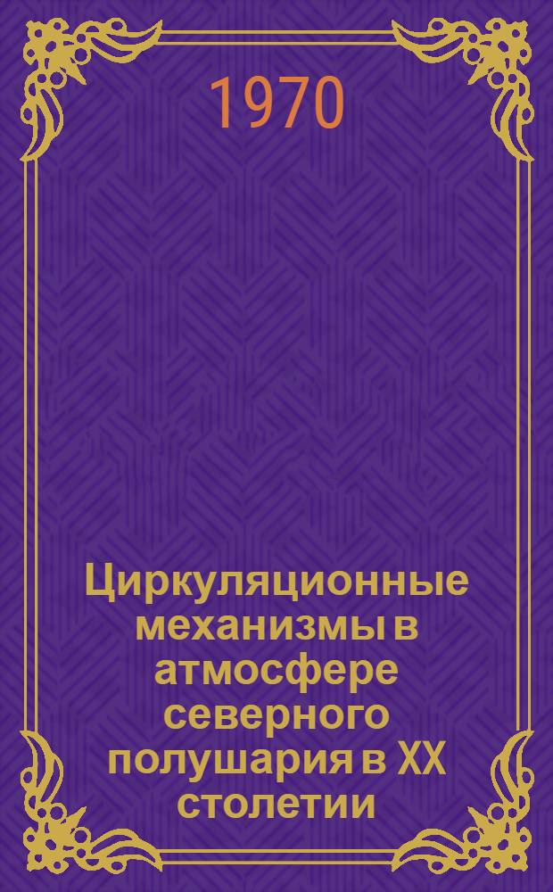 Циркуляционные механизмы в атмосфере северного полушария в XX столетии : [Стат. данные для полушария и шести его секторов Кн. 1]-. [Кн. 2 : 1967-1969 гг.]