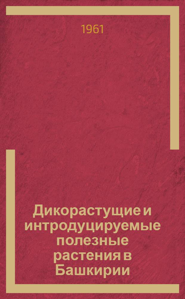 Дикорастущие и интродуцируемые полезные растения в Башкирии : Вып. 1-