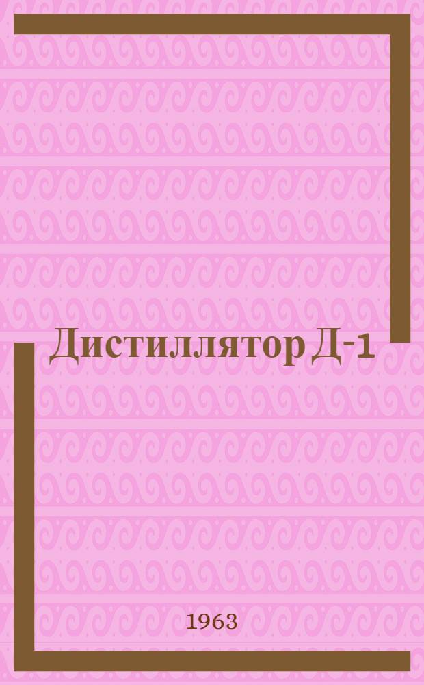 Дистиллятор Д-1 : Паспорт, описание и инструкция по эксплуатации
