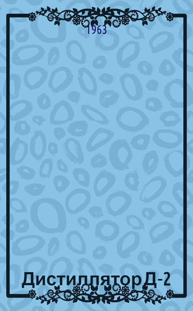 Дистиллятор Д-2 : Паспорт, описание и инструкция по эксплуатации