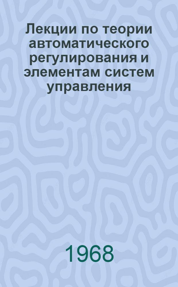 Лекции по теории автоматического регулирования и элементам систем управления : Ч. 2-. Ч. 2 : Элементы систем управления