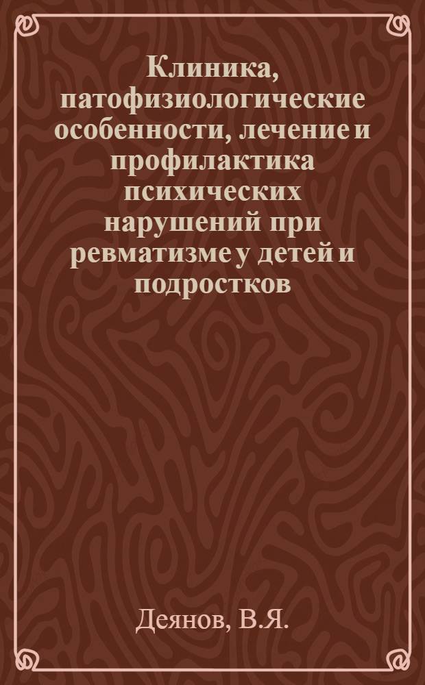Клиника, патофизиологические особенности, лечение и профилактика психических нарушений при ревматизме у детей и подростков : Автореферат дис. на соискание ученой степени доктора медицинских наук