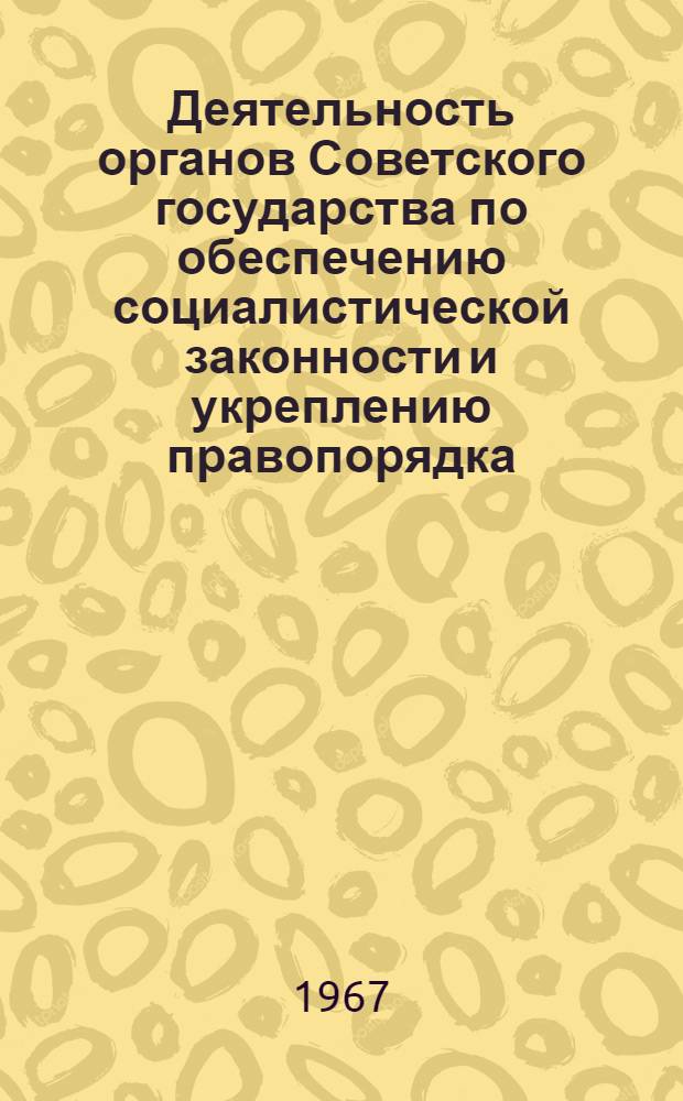 Деятельность органов Советского государства по обеспечению социалистической законности и укреплению правопорядка : (Материалы Науч.-практ. конференции, посвящ. 50-летию Советского государства)