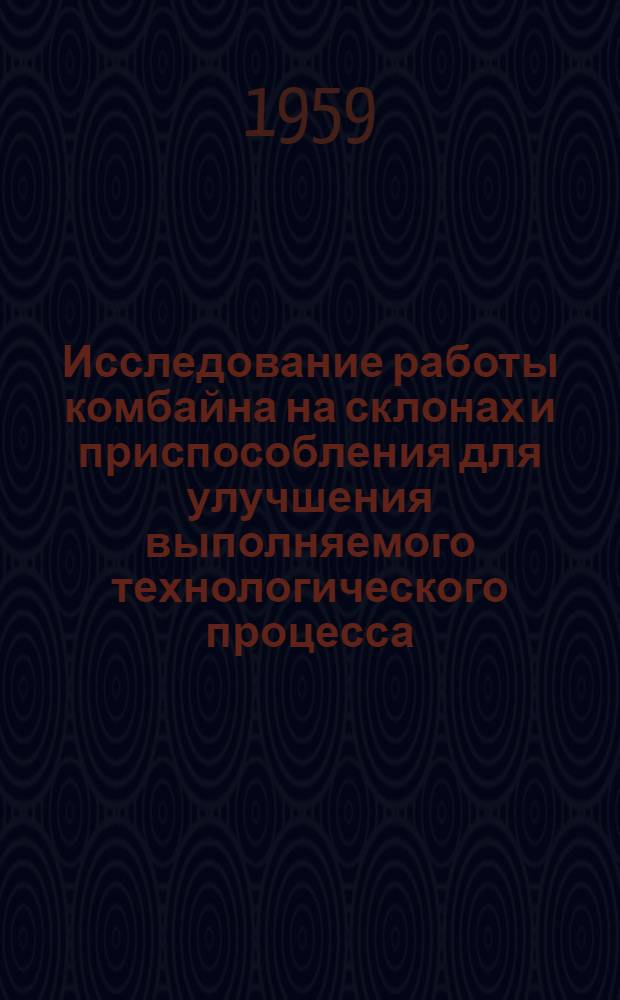 Исследование работы комбайна на склонах и приспособления для улучшения выполняемого технологического процесса : Автореферат дис., представленной на соискание ученой степени кандидата геол.-минералогич. наук