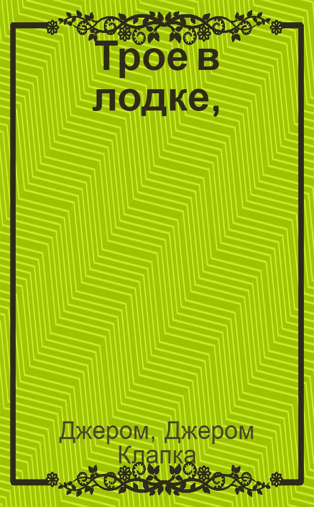 Трое в лодке, (не считая собаки) : Повесть : Для ст. возраста