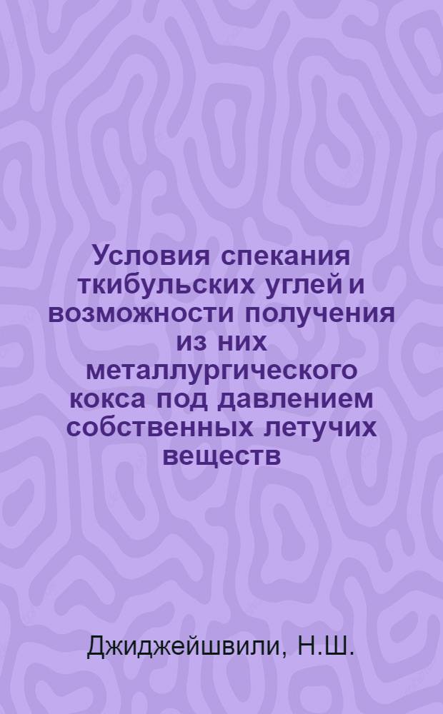 Условия спекания ткибульских углей и возможности получения из них металлургического кокса под давлением собственных летучих веществ : Автореферат дис. на соискание ученой степени кандидата технических наук : (346)