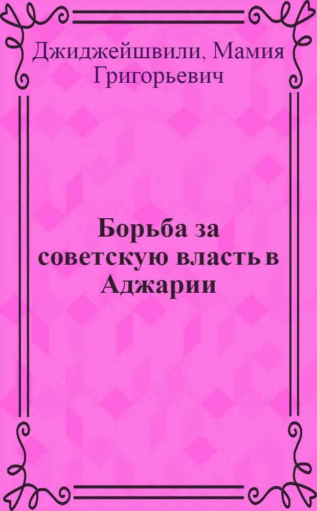 Борьба за советскую власть в Аджарии (1917-1921 гг.) : Автореферат дис. на соискание ученой степени кандидата исторических наук