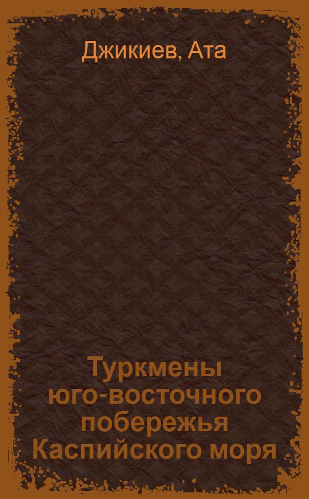 Туркмены юго-восточного побережья Каспийского моря : (Ист.-этногр. очерк) : Автореферат дис. на соискание ученой степени кандидата исторических наук