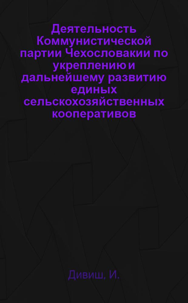 Деятельность Коммунистической партии Чехословакии по укреплению и дальнейшему развитию единых сельскохозяйственных кооперативов (ЕСХК) в условиях завершения строительства социализма в ЧССР (1958-1963 гг.) : Автореферат дис. на соискание учен. степени кандидата ист. наук