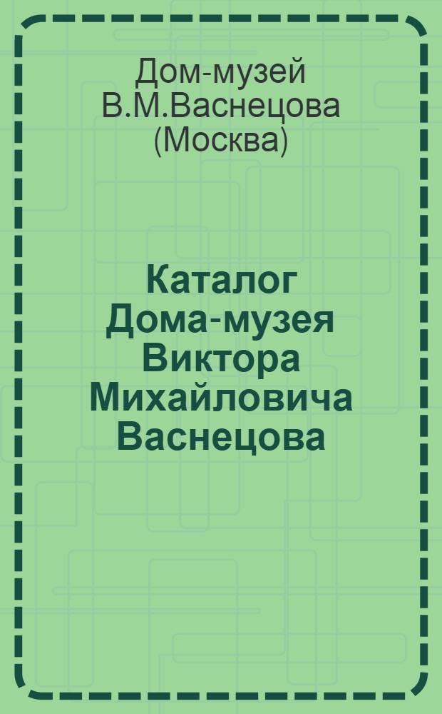 Каталог Дома-музея Виктора Михайловича Васнецова