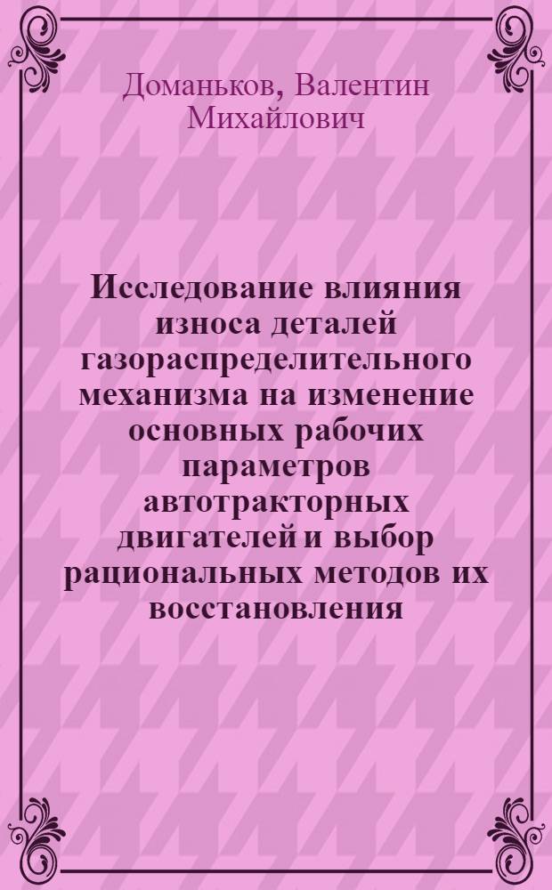 Исследование влияния износа деталей газораспределительного механизма на изменение основных рабочих параметров автотракторных двигателей и выбор рациональных методов их восстановления : Автореферат дис. на соискание учен. степени кандидата техн. наук